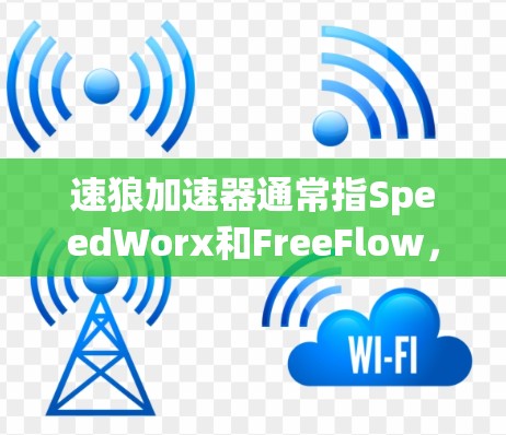 速狼加速器通常指SpeedWorx和FreeFlow，这两种工具都是针对网络流量管理设计的，提供免费的试用版和一些功能，但需要付费升级到全面功能。以下是详细的总结