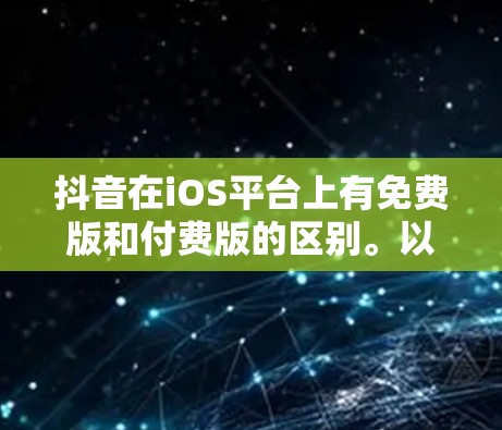 抖音在iOS平台上有免费版和付费版的区别。以下是关于抖音永久免费版（免费版）的信息