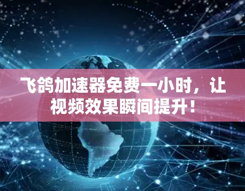 飞鸽加速器免费一小时，让视频效果瞬间提升！