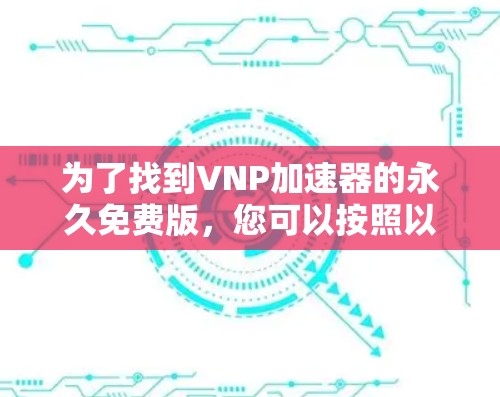 为了找到VNP加速器的永久免费版，您可以按照以下步骤进行