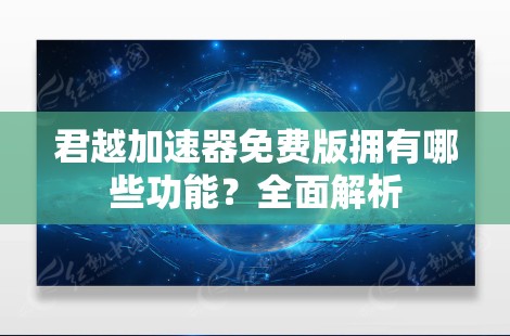 君越加速器免费版拥有哪些功能？全面解析