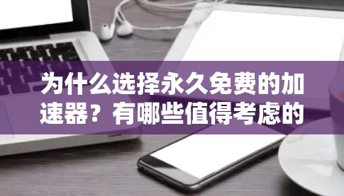 为什么选择永久免费的加速器？有哪些值得考虑的选项？