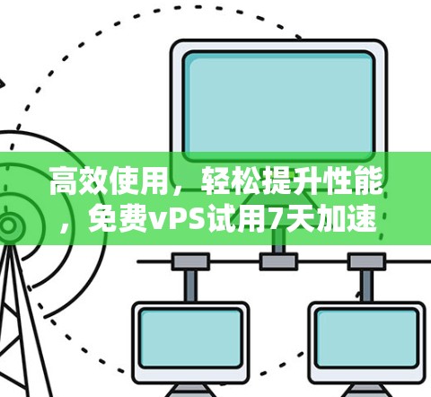 高效使用，轻松提升性能，免费vPS试用7天加速器助力您的数据中心
