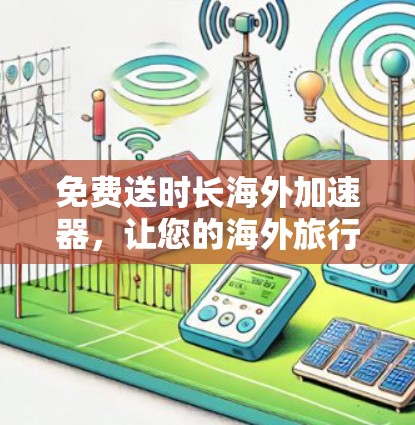 免费送时长海外加速器，让您的海外旅行不再受限