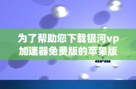 为了帮助您下载银河vp加速器免费版的苹果版本，首先，请您确认您正在访问的是苹果App Store。如果您确实需要苹果版本，建议您在苹果 Store搜索银河vp加速器或相关关键词，查看是否有免费选项