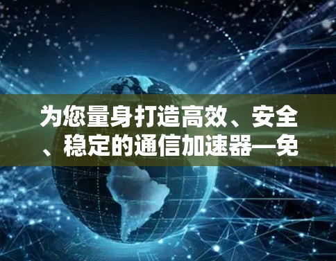 为您量身打造高效、安全、稳定的通信加速器—免费VPS试用7天，让你轻松提升网络性能