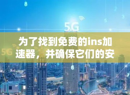 为了找到免费的ins加速器，并确保它们的安全性和性能，您可以按照以下步骤进行