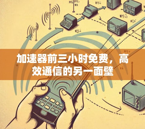 加速器前三小时免费，高效通信的另一面壁