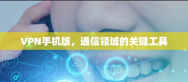 VPN手机版，通信领域的关键工具