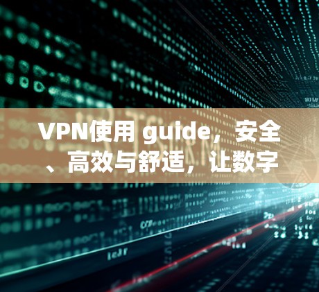 VPN使用 guide，安全、高效与舒适，让数字世界更便捷