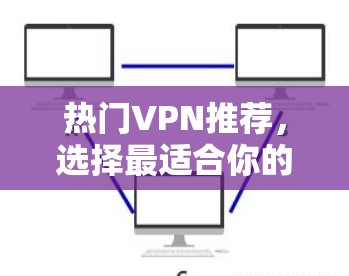热门VPN推荐，选择最适合你的方式