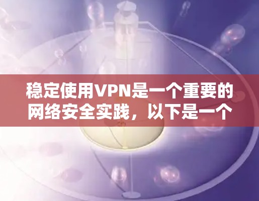 稳定使用VPN是一个重要的网络安全实践，以下是一个分步骤的指南，帮助您实现VPN的稳定使用