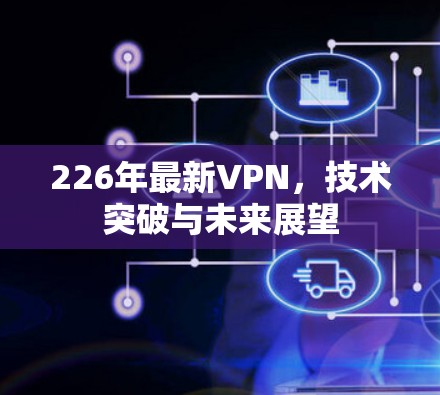 226年最新VPN，技术突破与未来展望