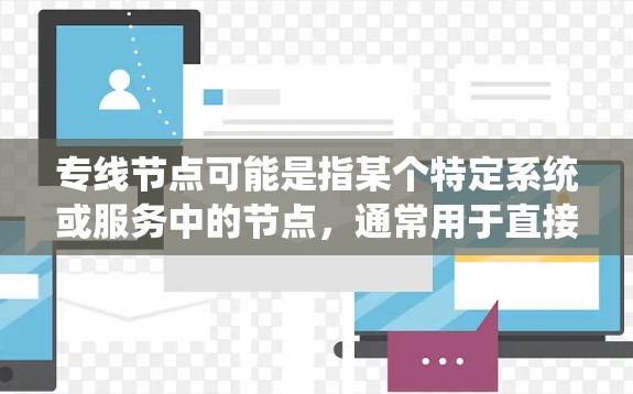 专线节点可能是指某个特定系统或服务中的节点，通常用于直接、高效的沟通或处理事务。具体含义取决于上下文。以下是一些可能的解释