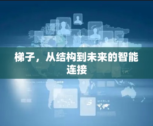 梯子，从结构到未来的智能连接