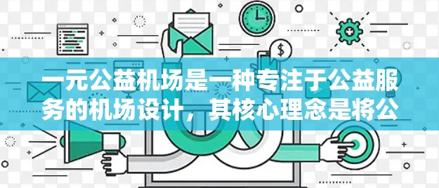 一元公益机场是一种专注于公益服务的机场设计，其核心理念是将公益组织的活动集中在一个狭小的空间内，以提高效率和响应速度。以下是对这一概念的详细分析和总结