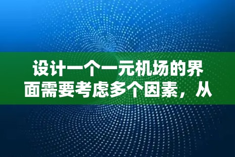 设计一个一元机场的界面需要考虑多个因素，从功能到用户体验都需要精心设计。以下是一个详细的步骤说明，旨在帮助您构建一个高效的机场界面