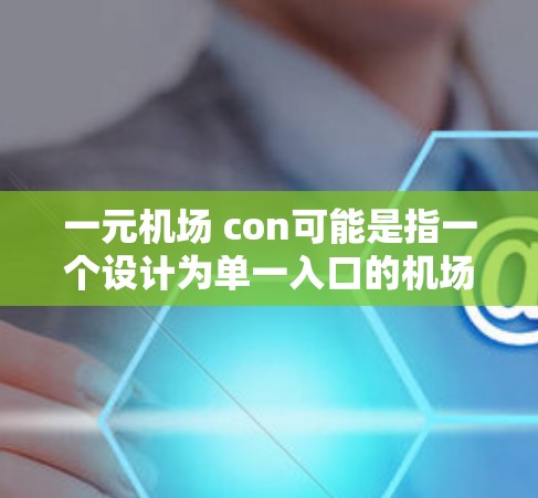 一元机场 con可能是指一个设计为单一入口的机场，或者是一个专有名词代表某个特定的机场。以下是一些可能的解释和含义