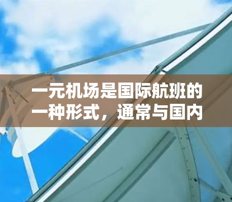 一元机场是国际航班的一种形式，通常与国内的机票服务不同，其主要特点包括价格便宜、中间步骤较少、航班选择灵活以及可能提供免费行李托运。以下是关于如何订阅一元机场机票的详细步骤