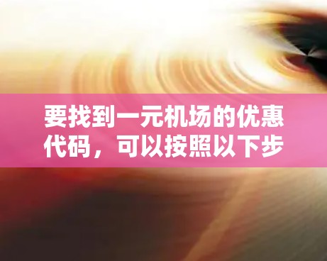 要找到一元机场的优惠代码，可以按照以下步骤进行