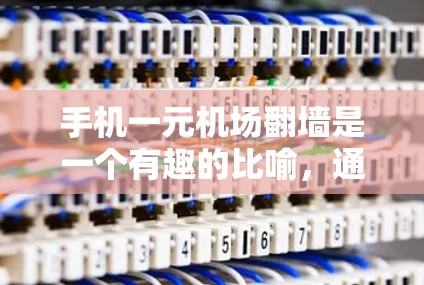 手机一元机场翻墙是一个有趣的比喻，通常用来描述机场的某个区域或设施被重新设计或优化，让手机所在的位置成为更方便或更靠近的访问点。以下是一个详细的解释