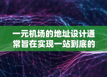 一元机场的地址设计通常旨在实现一站到底的服务效率，通过集中在一个地址点覆盖所有服务，从而提升用户体验和资源利用效率。以下是一元机场配置地址的常见示例和设计思路
