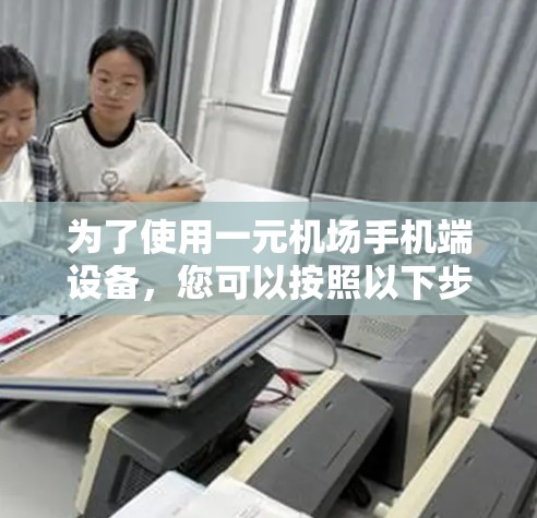 为了使用一元机场手机端设备，您可以按照以下步骤操作