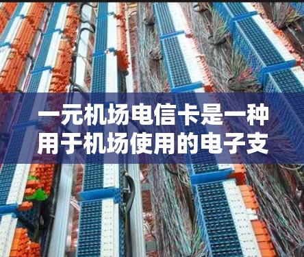 一元机场电信卡是一种用于机场使用的电子支付工具，旨在提供便捷的支付服务，价格低且适合多种场景。以下是关于该技术的详细信息