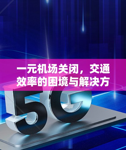一元机场关闭，交通效率的困境与解决方案