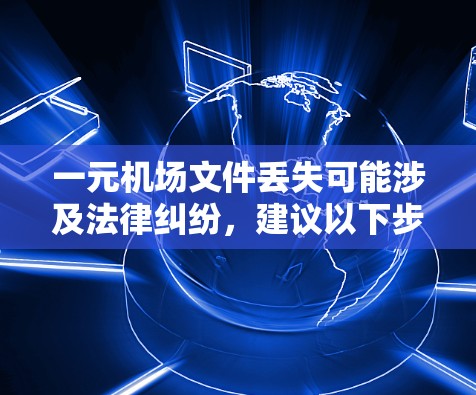 一元机场文件丢失可能涉及法律纠纷,建议以下步骤帮助处理 一元机场文件丢失可能涉及法律纠纷,建议以下步骤帮助处理
