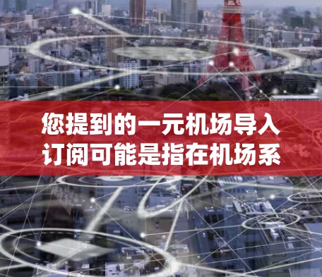 您提到的一元机场导入订阅可能是指在机场系统中引入订阅管理功能。以下是一些可能的解决方案