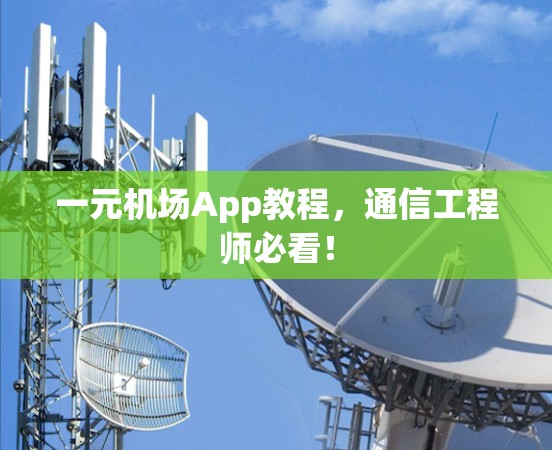 一元机场App教程，通信工程师必看！