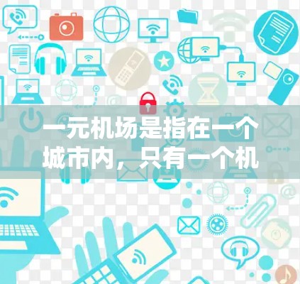 一元机场是指在一个城市内，只有一个机场的机场。这种设计旨在减少交通压力，提升机场的效率和竞争力。以下是关于一元机场新节点的一些关键点和建议
