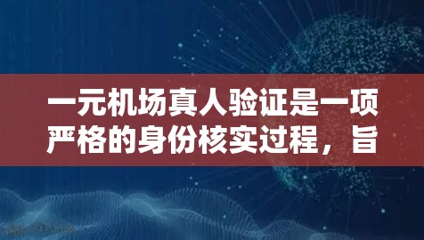 一元机场真人验证是一项严格的身份核实过程，旨在确保每位乘客的合法性和合规性。以下是对此过程的详细总结和分析
