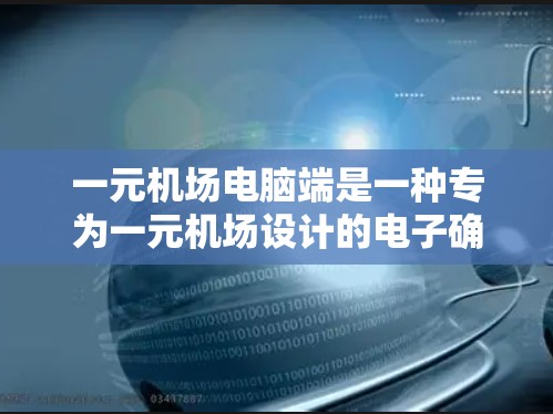 一元机场电脑端是一种专为一元机场设计的电子确认工具，帮助旅客完成登机、补票等流程。以下是对该设备的操作指南