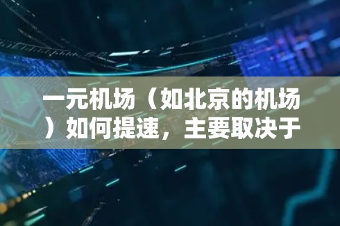 一元机场（如北京的机场）如何提速，主要取决于机场部门的实际情况和技术策略。以下是一些可能的提速措施和建议