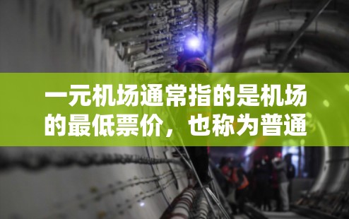 一元机场通常指的是机场的最低票价，也称为普通票。普通票价通常包括以下内容