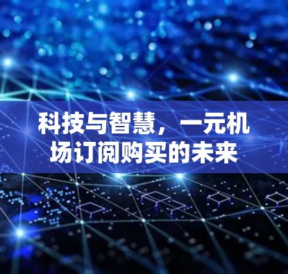 科技与智慧，一元机场订阅购买的未来