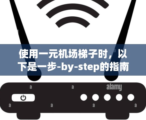 使用一元机场梯子时,以下是一步-by-step的指南 使用一元机场梯子时,以下是一步-by-step的指南