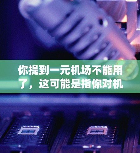 你提到一元机场不能用了,这可能是指你对机场服务或设施不满意。一元机场通常指的是机场的内设设施或服务,如 ticket counters 或 gateways。如果你对这些部分不满意,建议你 你提到一元机场不能用了,这可能是指你对机场服务或设施不满意。一元机场通常指的是机场的内设设施或服务,如 ticket counters 或 gateways。如果你对这些部分不满意,建议你