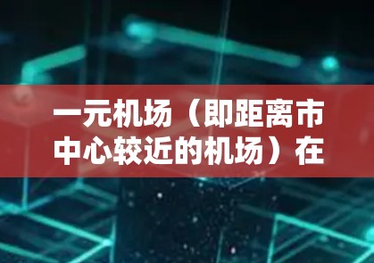 一元机场（即距离市中心较近的机场）在月流量紧张时可能会面临运营成本上升、资源消耗增加、客户体验下降等问题。以下是一些可能的解决方案和考虑因素