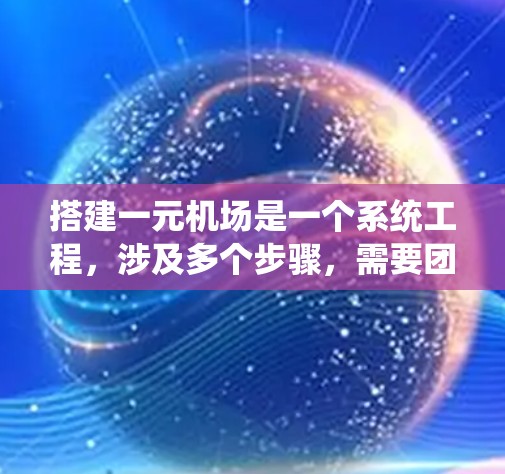 搭建一元机场是一个系统工程，涉及多个步骤，需要团队协作和细致处理。以下是一个详细的步骤指南