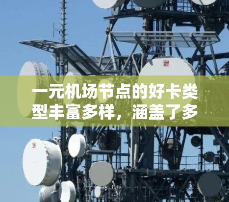 一元机场节点的好卡类型丰富多样,涵盖了多种服务和优惠,帮助用户获取额外收入或享受更多便利。以下是一些常见的好卡类型及其特点 一元机场节点的好卡类型丰富多样,涵盖了多种服务和优惠,帮助用户获取额外收入或享受更多便利。以下是一些常见的好卡类型及其特点