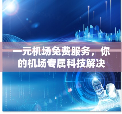 一元机场免费服务，你的机场专属科技解决方案