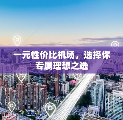 一元性价比机场，选择你专属理想之选