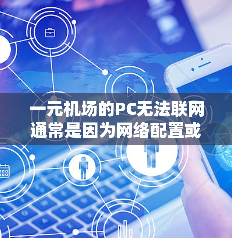一元机场的PC无法联网通常是因为网络配置或硬件问题导致的。以下是一些可能的原因和修复建议