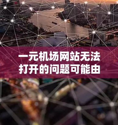 一元机场网站无法打开的问题可能由以下原因引起，建议逐步排查