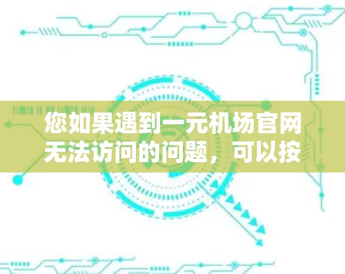 您如果遇到一元机场官网无法访问的问题，可以按照以下步骤进行