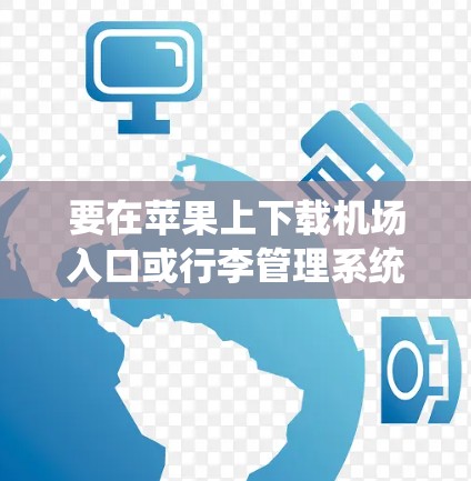 要在苹果上下载机场入口或行李管理系统，可以按照以下步骤操作