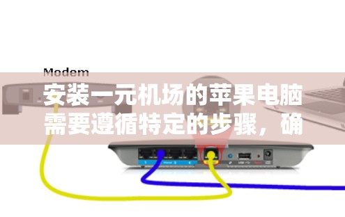 安装一元机场的苹果电脑需要遵循特定的步骤，确保顺利进行。以下是详细的安装流程